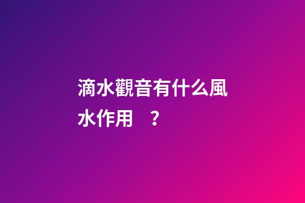 滴水觀音有什么風水作用？